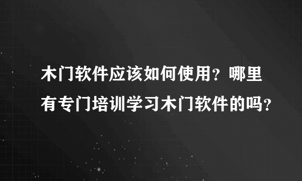 木门软件应该如何使用？哪里有专门培训学习木门软件的吗？