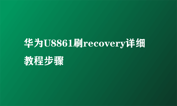 华为U8861刷recovery详细教程步骤