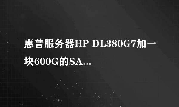 惠普服务器HP DL380G7加一块600G的SAS硬盘该如何操作?原本服务器没有硬盘