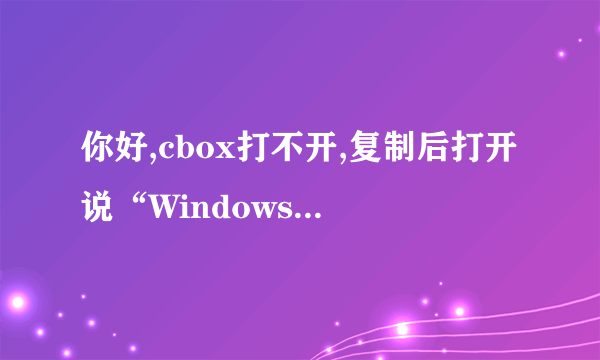 你好,cbox打不开,复制后打开说“Windows Media Player 无法找至此文件。