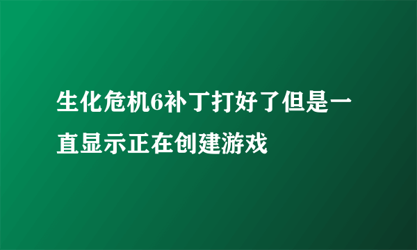 生化危机6补丁打好了但是一直显示正在创建游戏