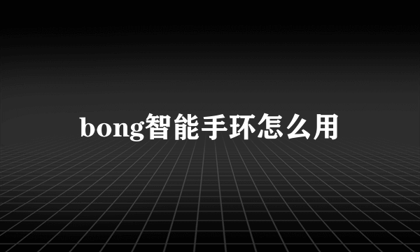 bong智能手环怎么用