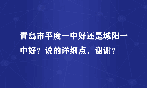 青岛市平度一中好还是城阳一中好？说的详细点，谢谢？