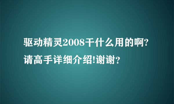 驱动精灵2008干什么用的啊?请高手详细介绍!谢谢？