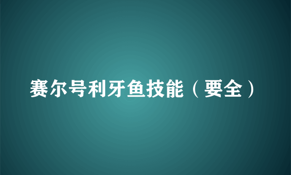 赛尔号利牙鱼技能（要全）