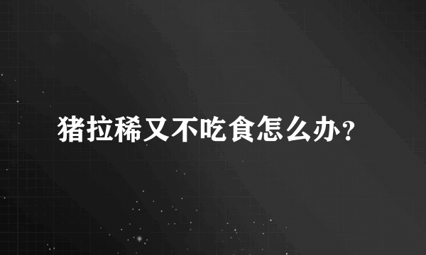 猪拉稀又不吃食怎么办？