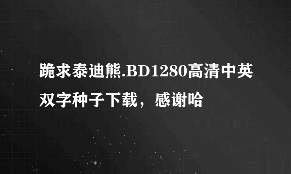 跪求泰迪熊.BD1280高清中英双字种子下载，感谢哈