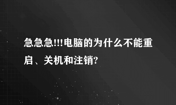 急急急!!!电脑的为什么不能重启、关机和注销?