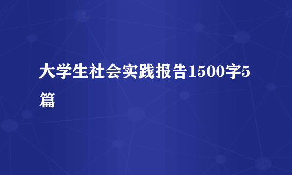 大学生社会实践报告1500字5篇