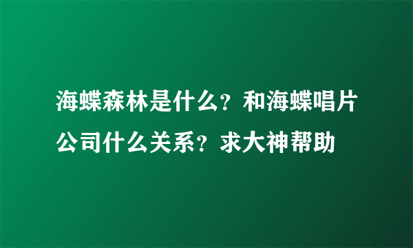 海蝶森林是什么？和海蝶唱片公司什么关系？求大神帮助