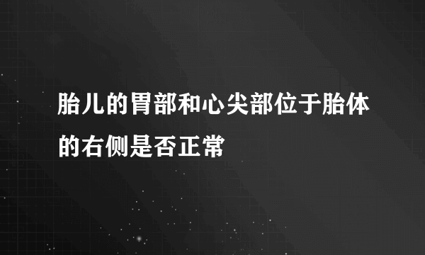 胎儿的胃部和心尖部位于胎体的右侧是否正常