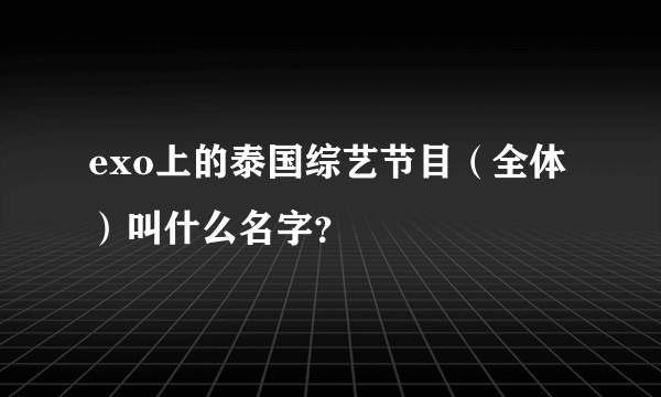 exo上的泰国综艺节目（全体）叫什么名字？