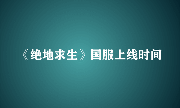 《绝地求生》国服上线时间