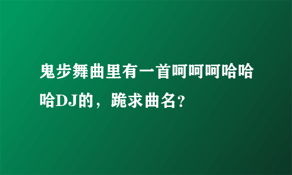 鬼步舞曲里有一首呵呵呵哈哈哈DJ的，跪求曲名？