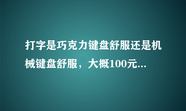 打字是巧克力键盘舒服还是机械键盘舒服，大概100元左右，有巧克力机械键盘么