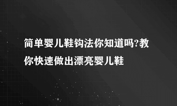 简单婴儿鞋钩法你知道吗?教你快速做出漂亮婴儿鞋