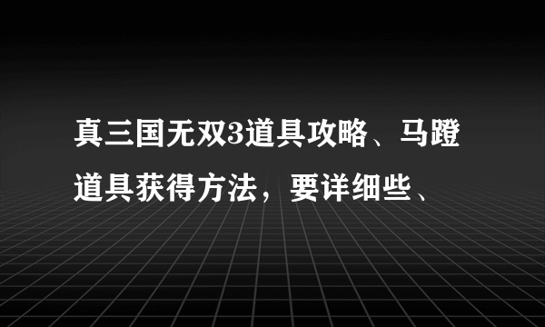 真三国无双3道具攻略、马蹬道具获得方法，要详细些、