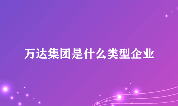 万达集团是什么类型企业