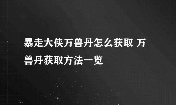 暴走大侠万兽丹怎么获取 万兽丹获取方法一览