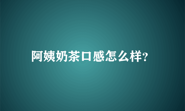 阿姨奶茶口感怎么样？