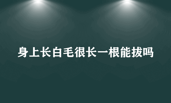 身上长白毛很长一根能拔吗