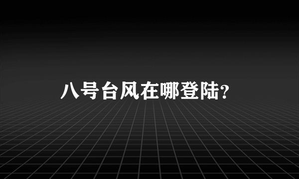 八号台风在哪登陆？