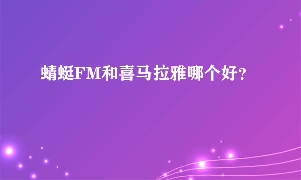 蜻蜓FM和喜马拉雅哪个好？