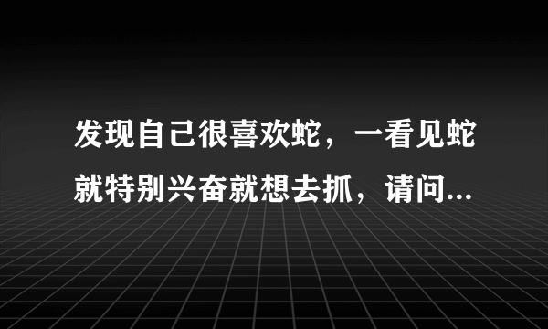 发现自己很喜欢蛇，一看见蛇就特别兴奋就想去抓，请问现在搞养殖蛇怎么样？有没有前途？投资大不大？