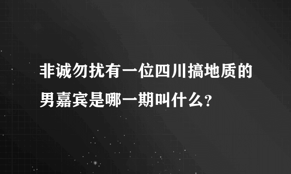 非诚勿扰有一位四川搞地质的男嘉宾是哪一期叫什么？