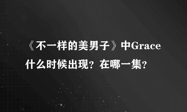 《不一样的美男子》中Grace什么时候出现？在哪一集？