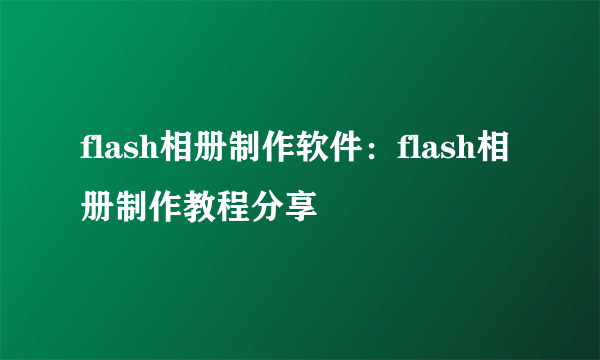 flash相册制作软件：flash相册制作教程分享