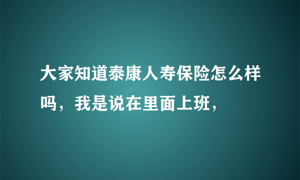 大家知道泰康人寿保险怎么样吗，我是说在里面上班，