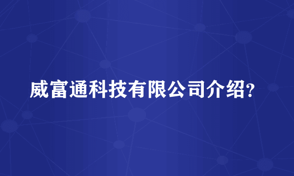 威富通科技有限公司介绍？