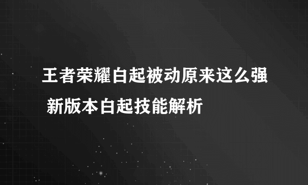 王者荣耀白起被动原来这么强 新版本白起技能解析