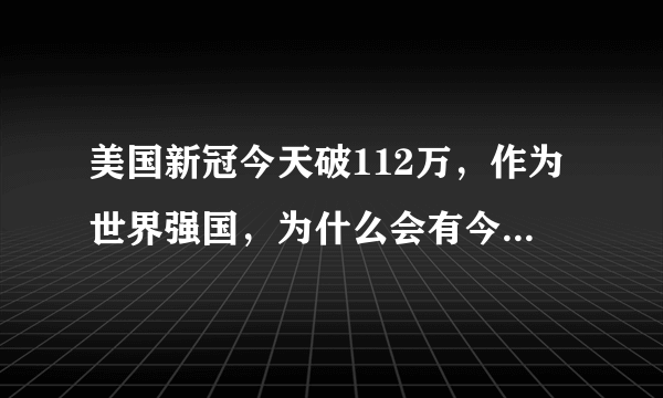 美国新冠今天破112万，作为世界强国，为什么会有今天的地步？