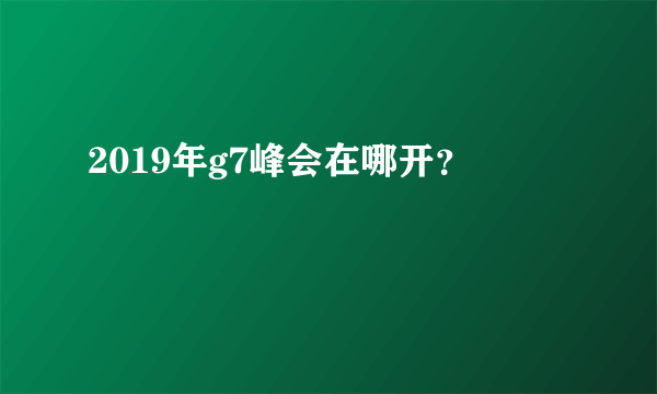 2019年g7峰会在哪开？