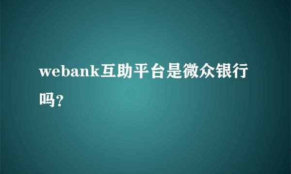 webank互助平台是微众银行吗？