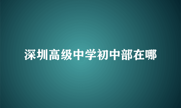 深圳高级中学初中部在哪