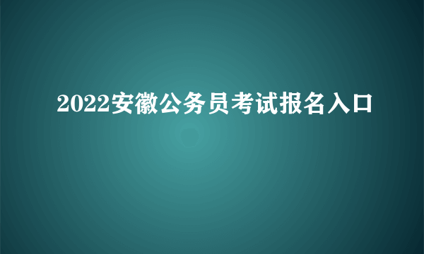 2022安徽公务员考试报名入口