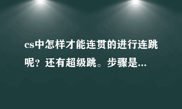 cs中怎样才能连贯的进行连跳呢？还有超级跳。步骤是怎么样的。