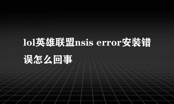 lol英雄联盟nsis error安装错误怎么回事