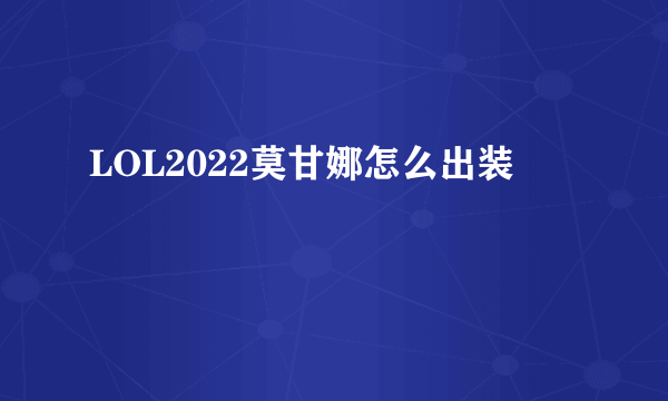 LOL2022莫甘娜怎么出装