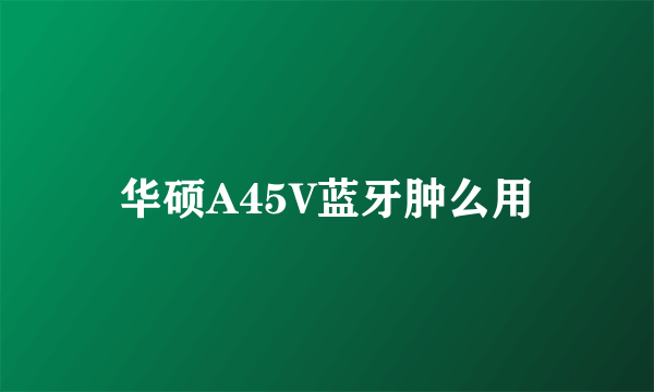 华硕A45V蓝牙肿么用