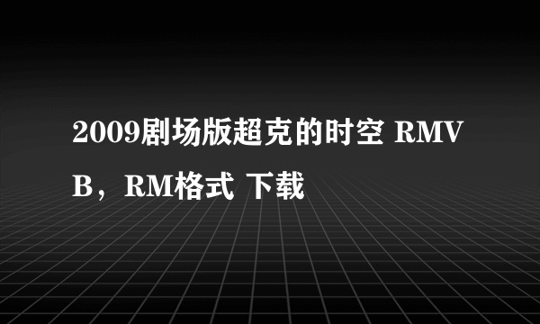 2009剧场版超克的时空 RMVB，RM格式 下载