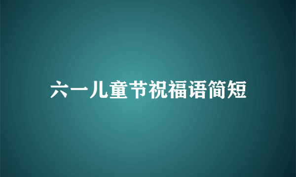 六一儿童节祝福语简短