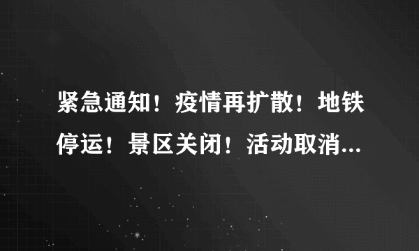 紧急通知！疫情再扩散！地铁停运！景区关闭！活动取消！非必要不离市！疆内各地防疫政策调整！