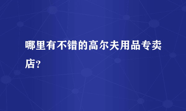 哪里有不错的高尔夫用品专卖店？