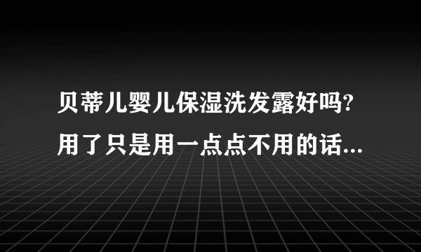 贝蒂儿婴儿保湿洗发露好吗?用了只是用一点点不用的话感觉洗不够干净