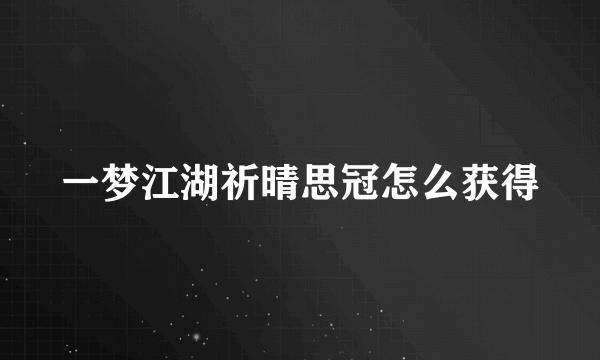 一梦江湖祈晴思冠怎么获得