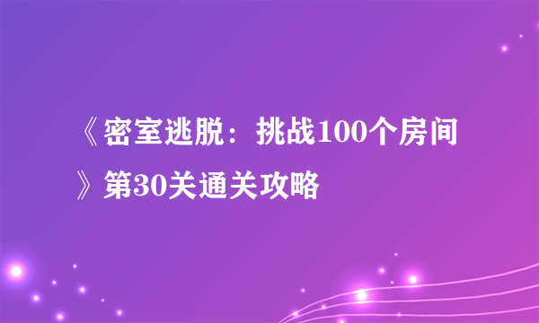 《密室逃脱：挑战100个房间》第30关通关攻略